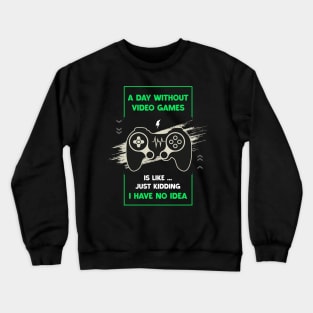 A Day Without Video Games Funny Video Gamer Gaming Lover Day Without Video Games Is Like Just Kidding I Have No Idea Crewneck Sweatshirt